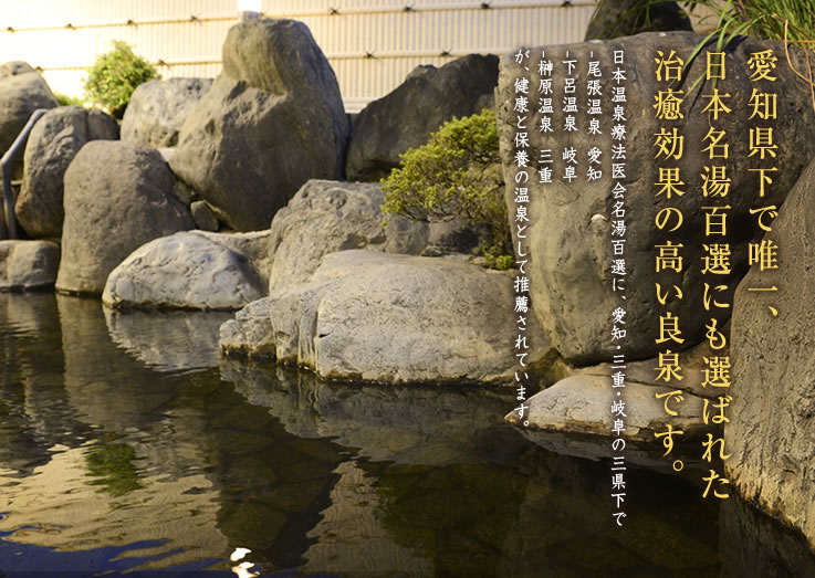 愛知県下で唯一、日本名湯百選にも選ばれた治癒効果の高い良泉です。